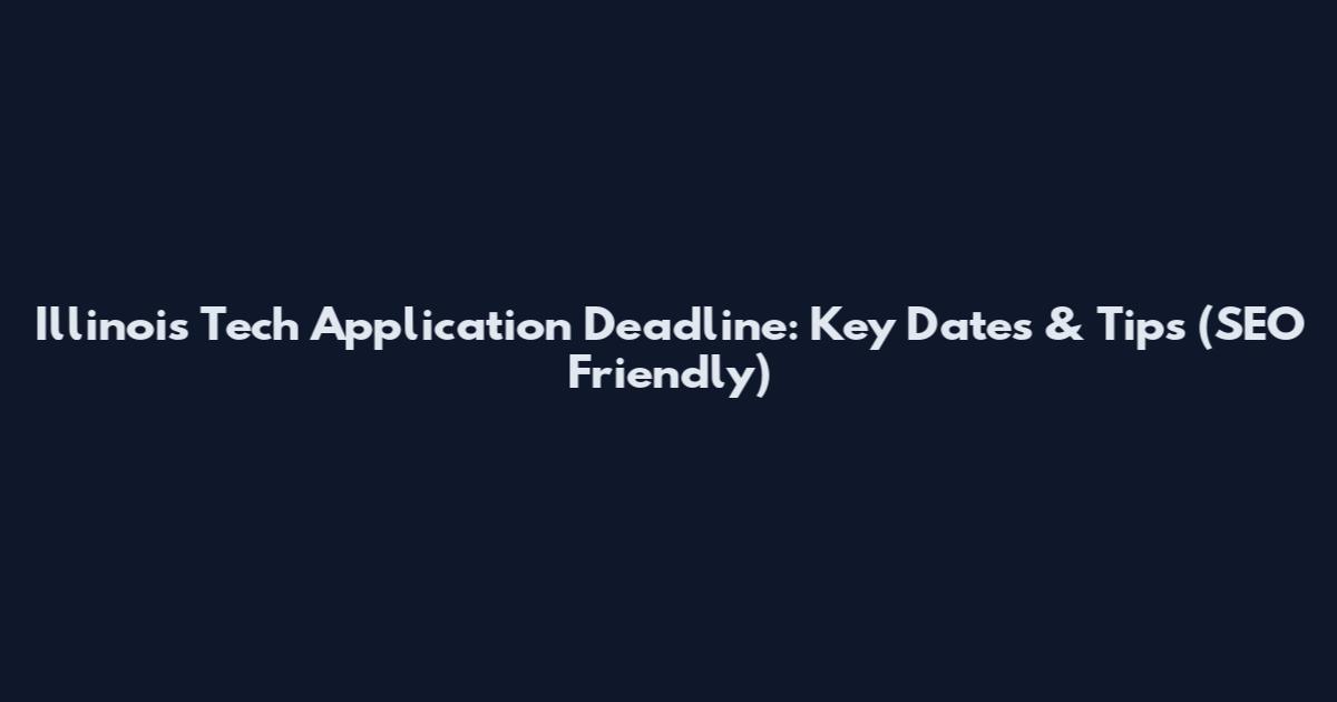 Illinois Tech Application Deadline: Key Dates & Tips (SEO Friendly)