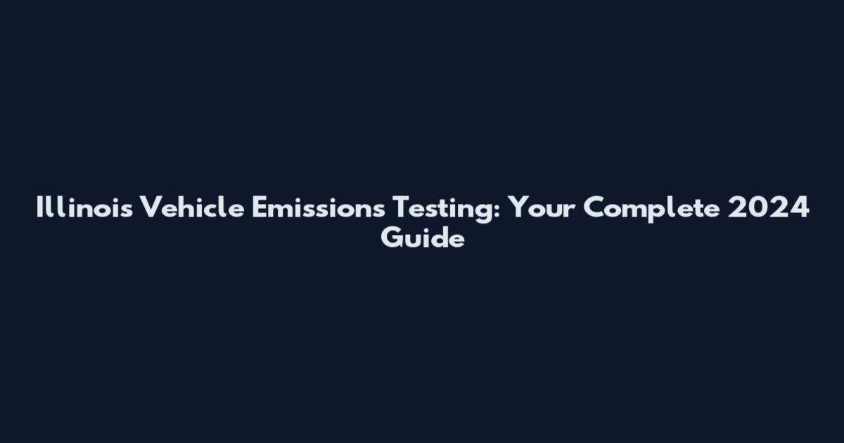 Illinois Vehicle Emissions Testing: Your Complete 2024 Guide