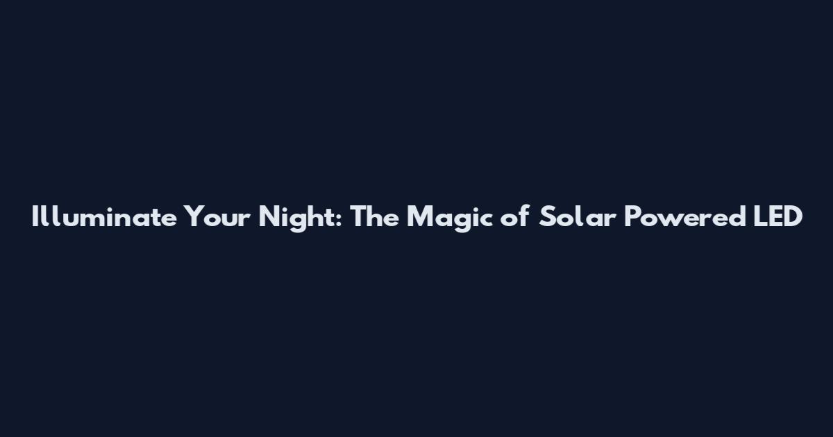 Illuminate Your Night: The Magic of Solar Powered LED