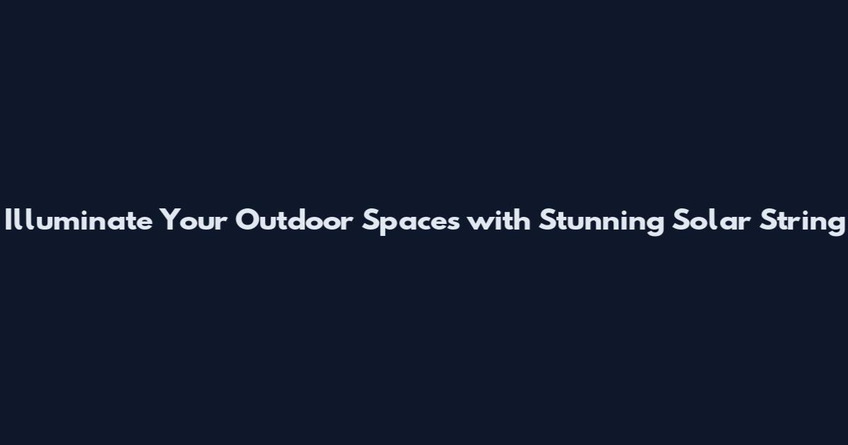 Illuminate Your Outdoor Spaces with Stunning Solar String