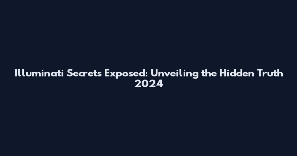 Illuminati Secrets Exposed: Unveiling the Hidden Truth 2024