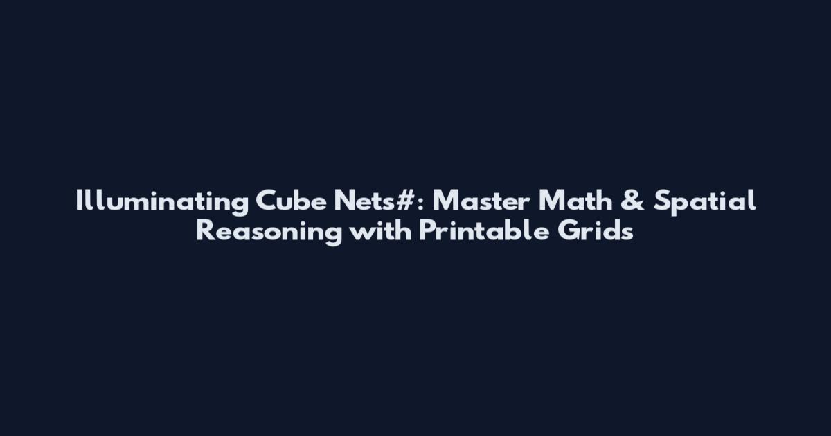 Illuminating Cube Nets#: Master Math & Spatial Reasoning with Printable Grids