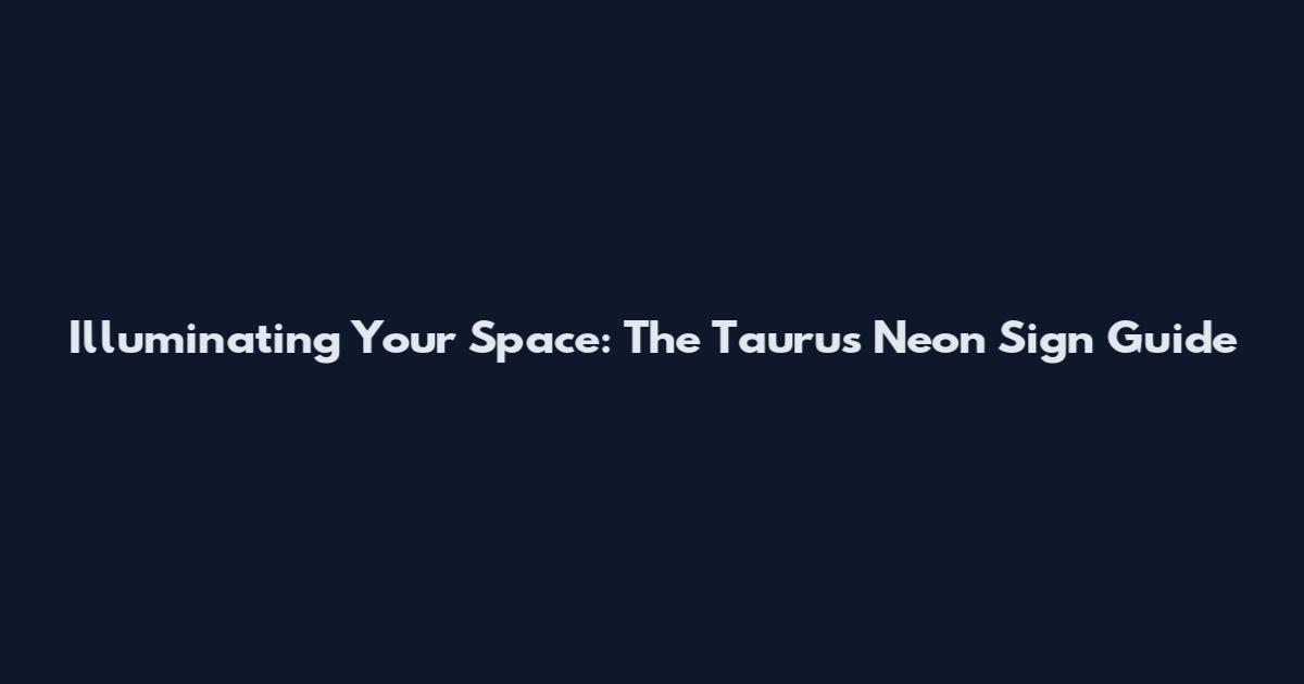 Illuminating Your Space: The Taurus Neon Sign Guide