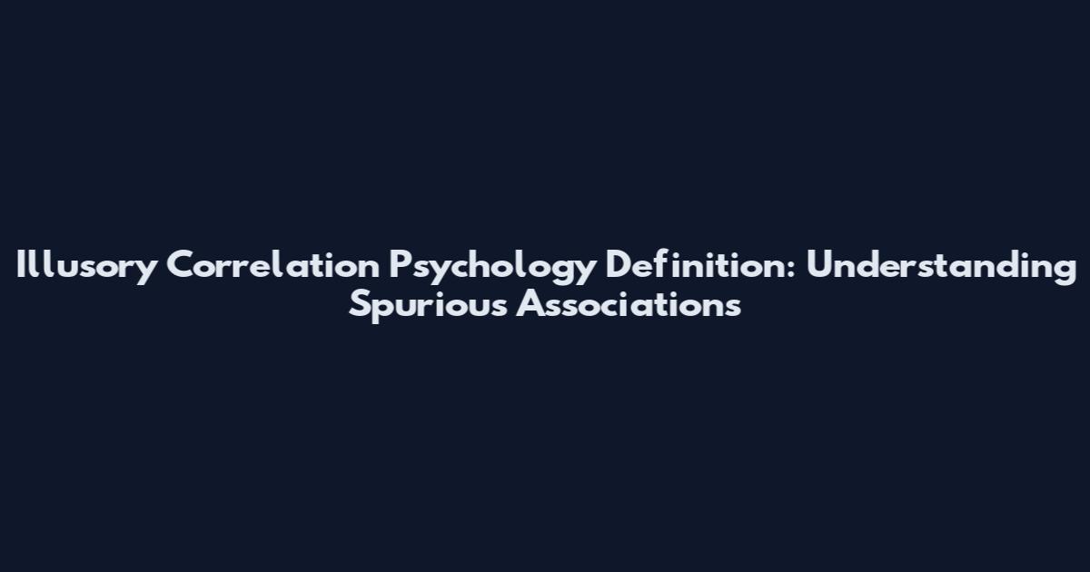 Illusory Correlation Psychology Definition: Understanding Spurious Associations