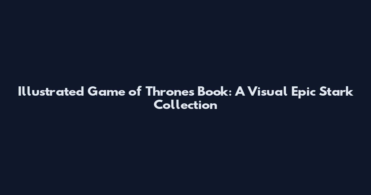Illustrated Game of Thrones Book: A Visual Epic Stark Collection