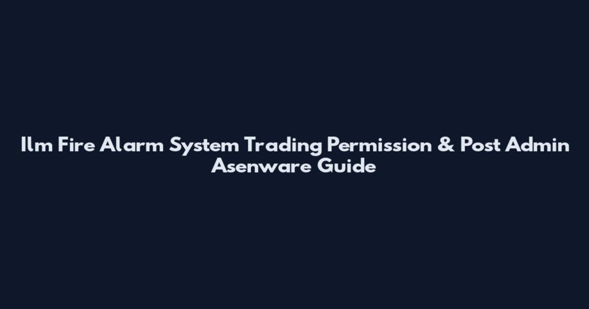 Ilm Fire Alarm System Trading Permission & Post Admin Asenware Guide