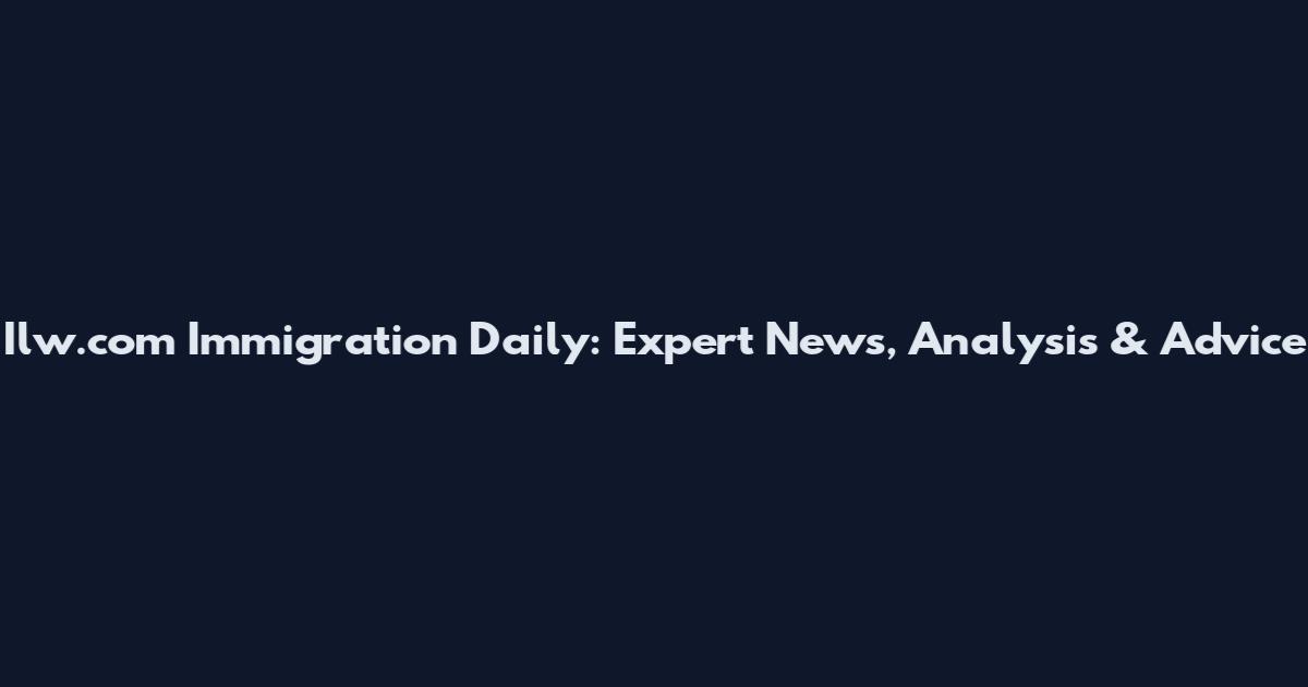 Ilw.com Immigration Daily: Expert News, Analysis & Advice