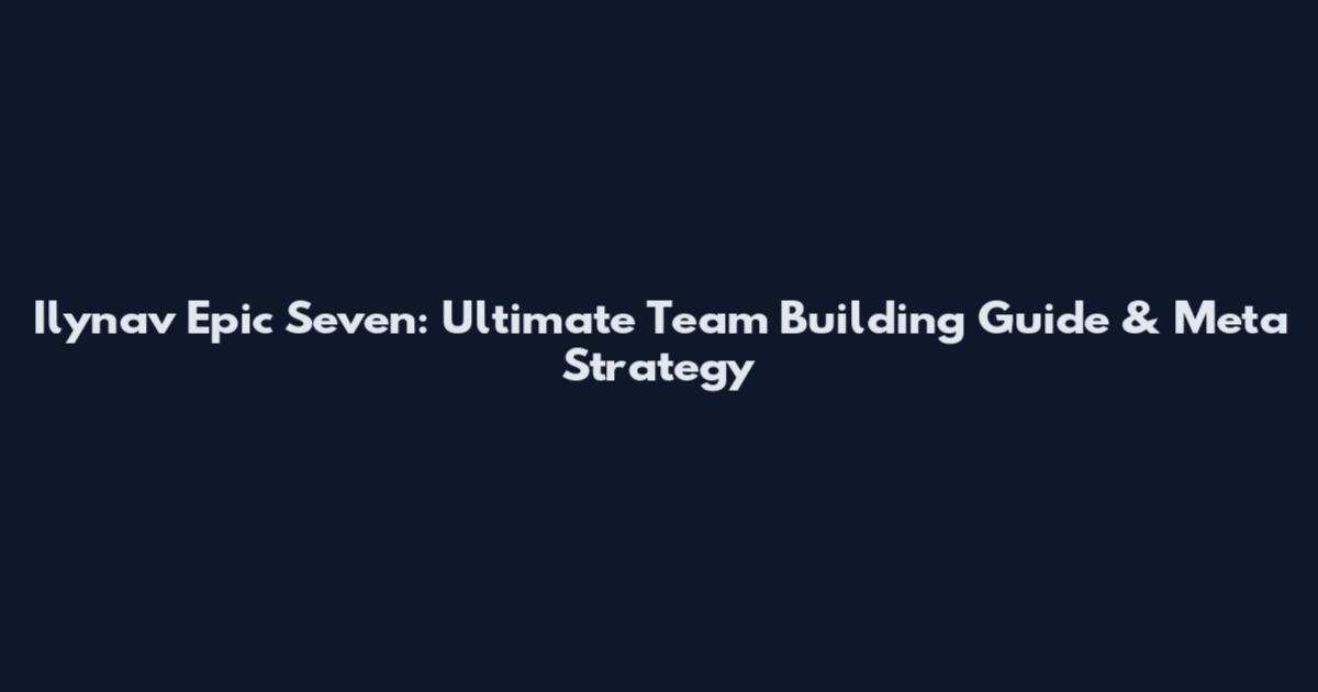 Ilynav Epic Seven: Ultimate Team Building Guide & Meta Strategy