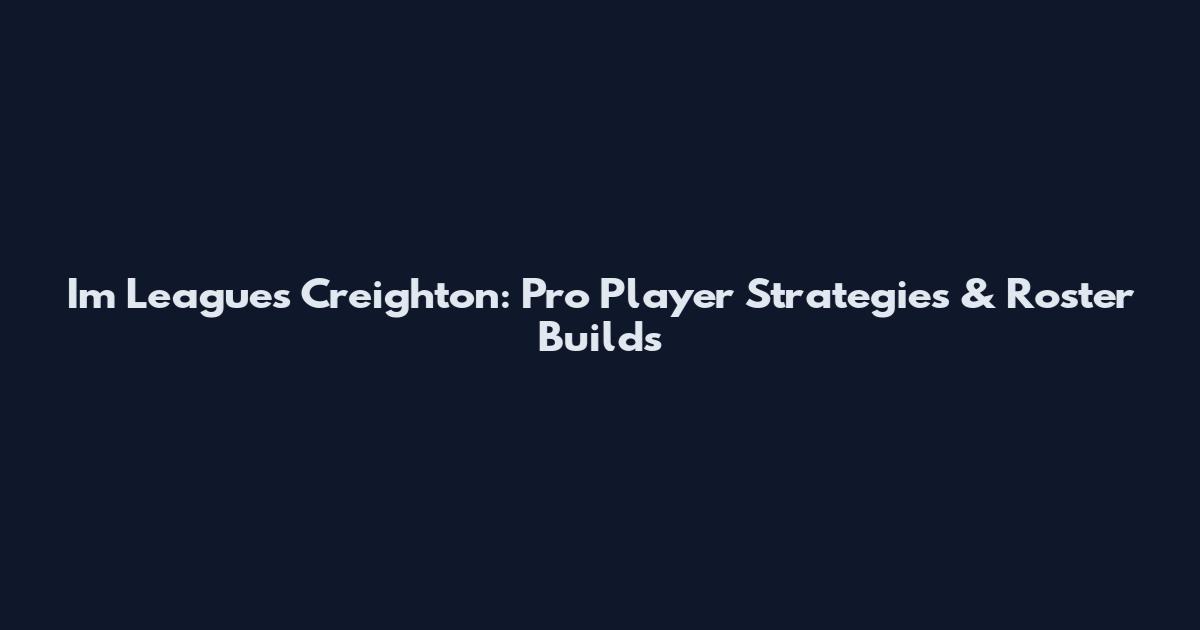 Im Leagues Creighton: Pro Player Strategies & Roster Builds
