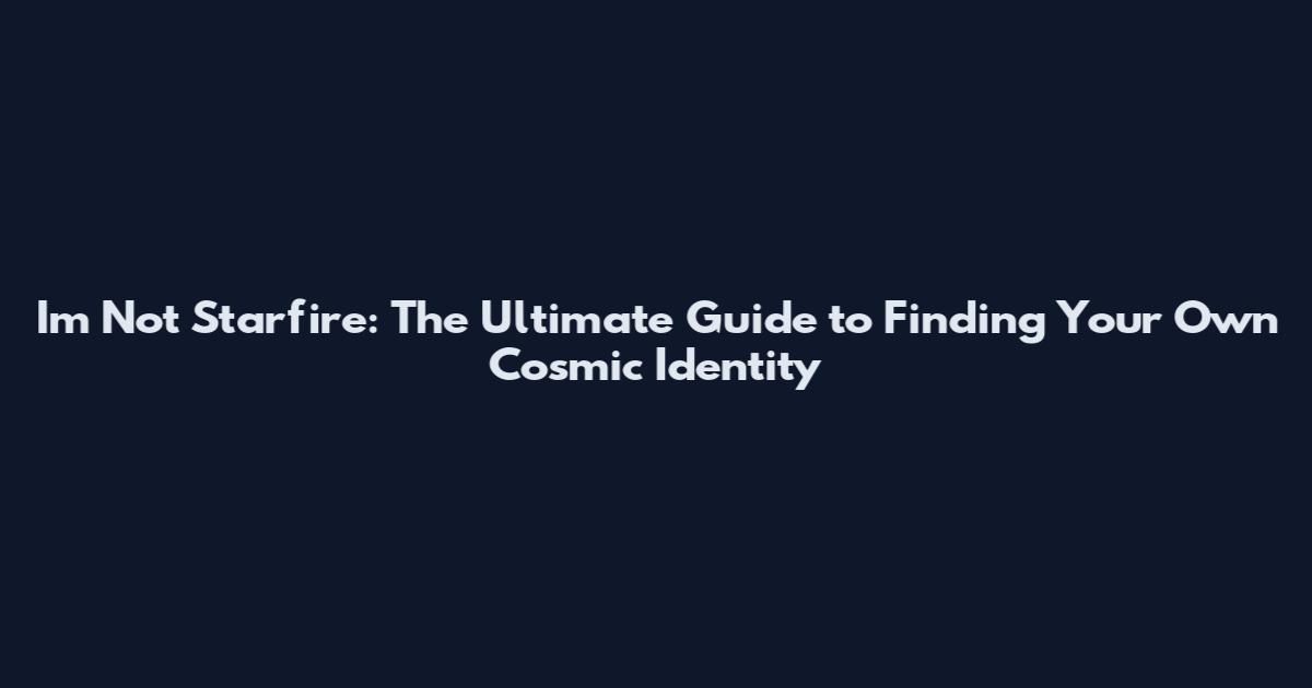 Im Not Starfire: The Ultimate Guide to Finding Your Own Cosmic Identity
