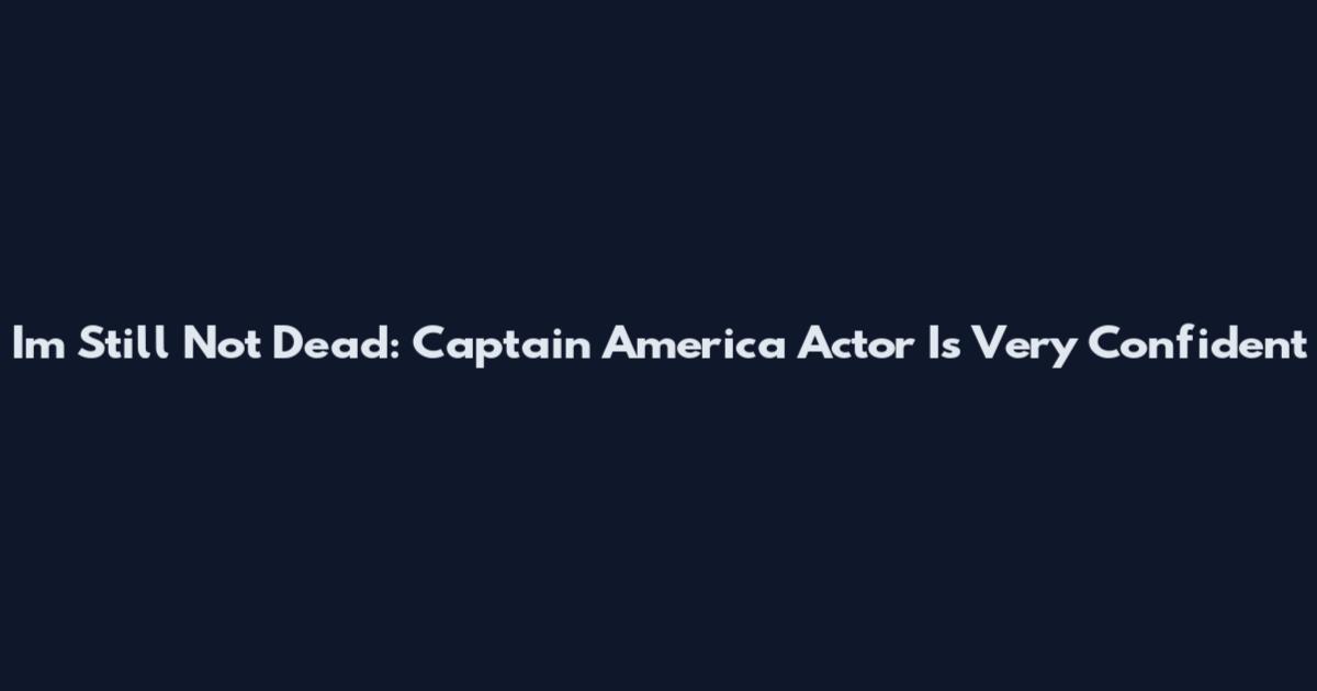 Im Still Not Dead: Captain America Actor Is Very Confident