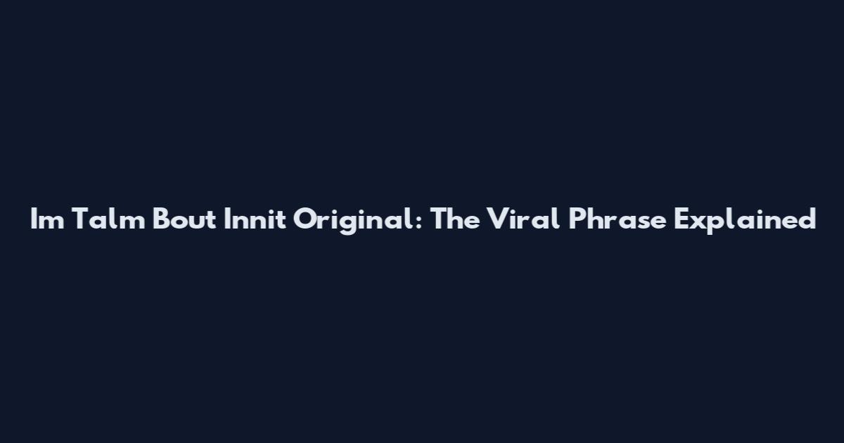Im Talm Bout Innit Original: The Viral Phrase Explained