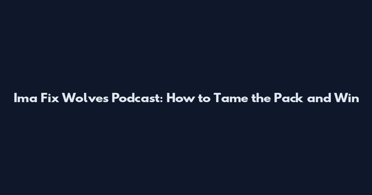 Ima Fix Wolves Podcast: How to Tame the Pack and Win