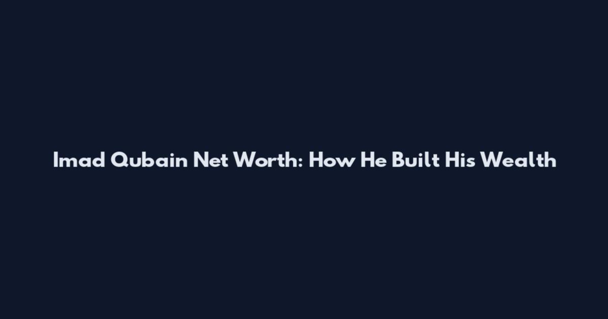 Imad Qubain Net Worth: How He Built His Wealth
