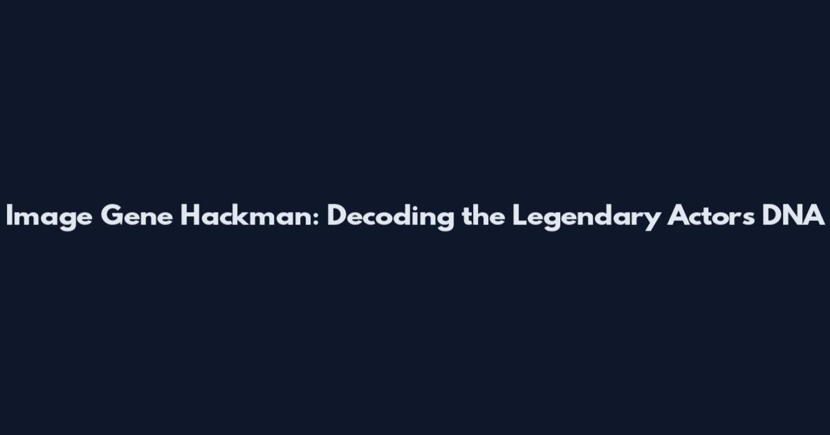 Image Gene Hackman: Decoding the Legendary Actor's DNA