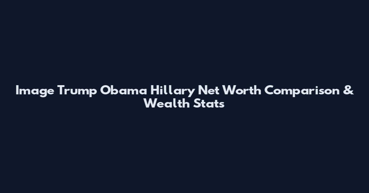 Image Trump Obama Hillary Net Worth Comparison & Wealth Stats