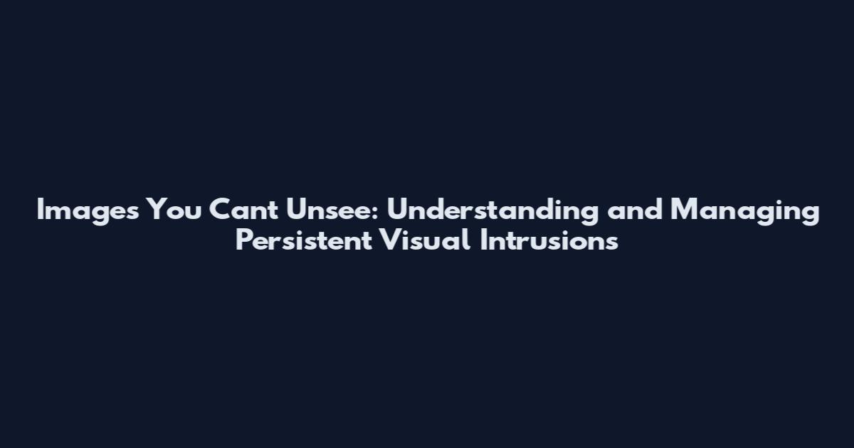 Images You Can't Unsee: Understanding and Managing Persistent Visual Intrusions