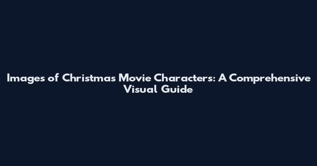 Images of Christmas Movie Characters: A Comprehensive Visual Guide