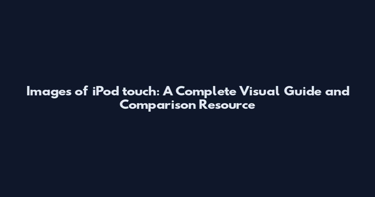 Images of iPod touch: A Complete Visual Guide and Comparison Resource