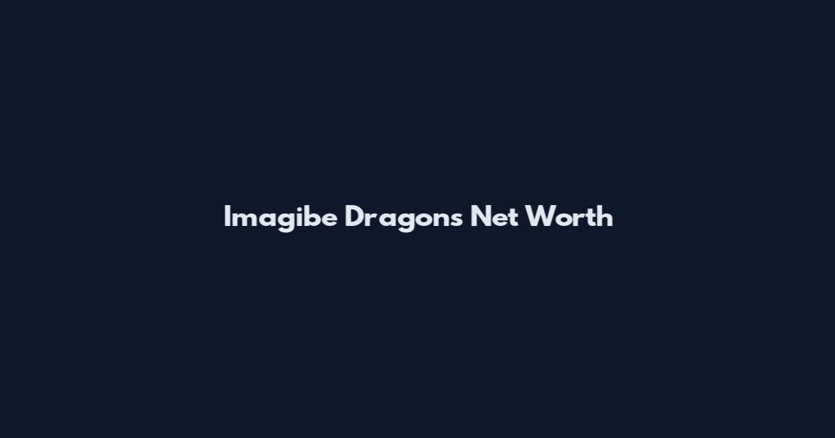 Imagibe Dragons Net Worth