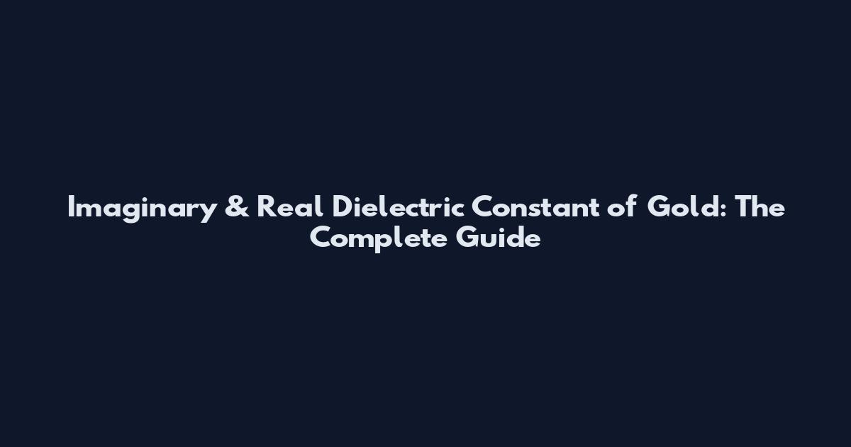 Imaginary & Real Dielectric Constant of Gold: The Complete Guide