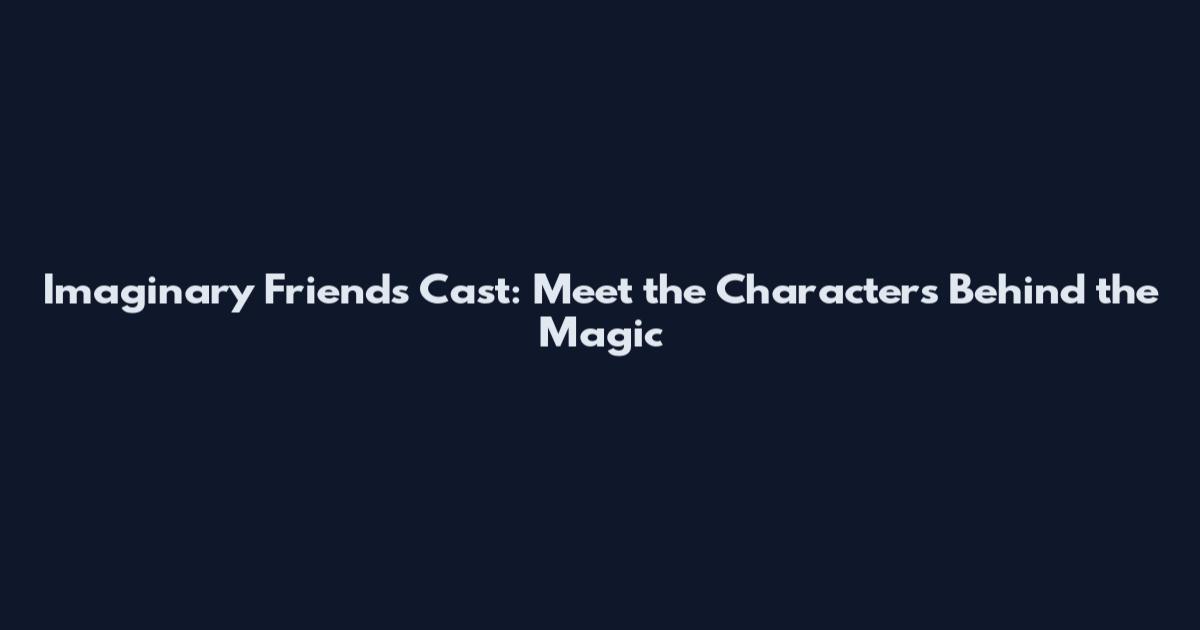 Imaginary Friends Cast: Meet the Characters Behind the Magic