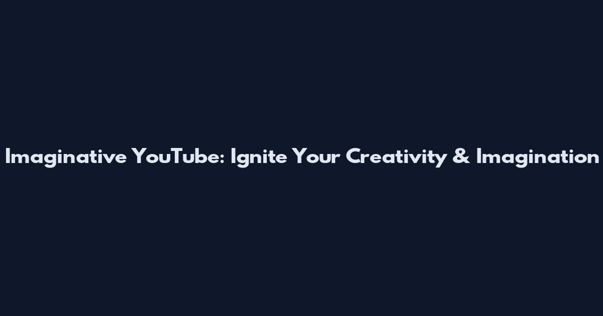 Imaginative YouTube: Ignite Your Creativity & Imagination