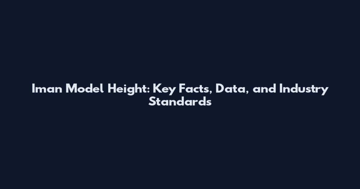 Iman Model Height: Key Facts, Data, and Industry Standards