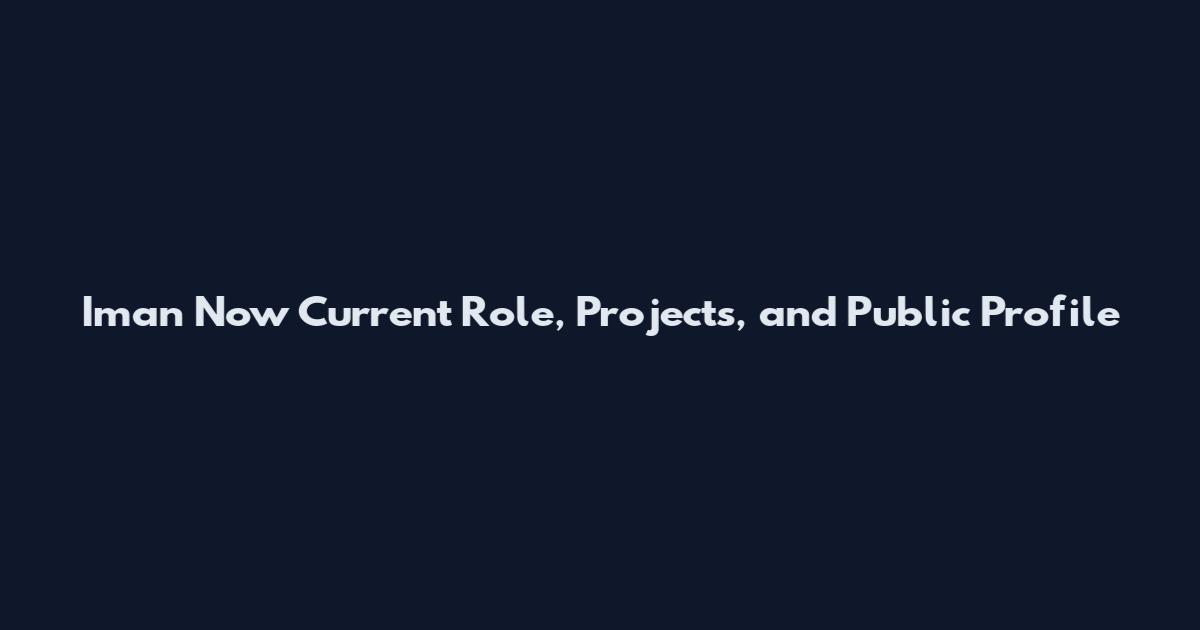 Iman Now Current Role, Projects, and Public Profile