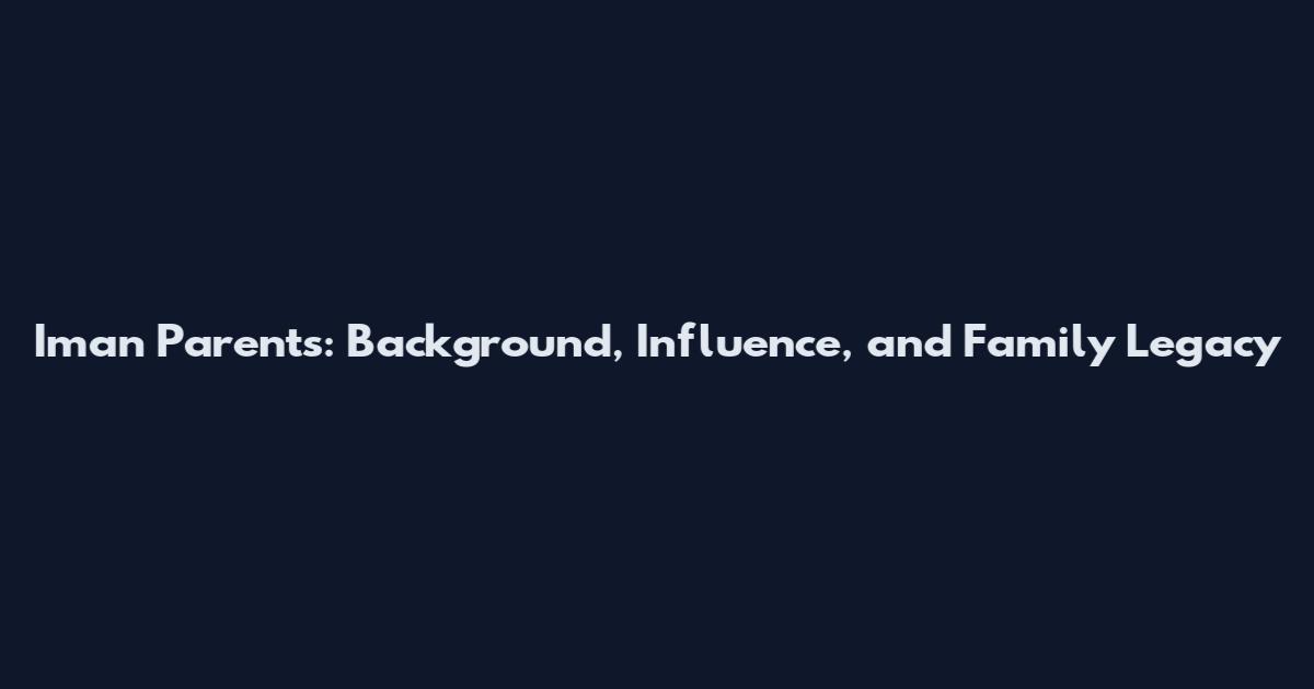 Iman Parents: Background, Influence, and Family Legacy