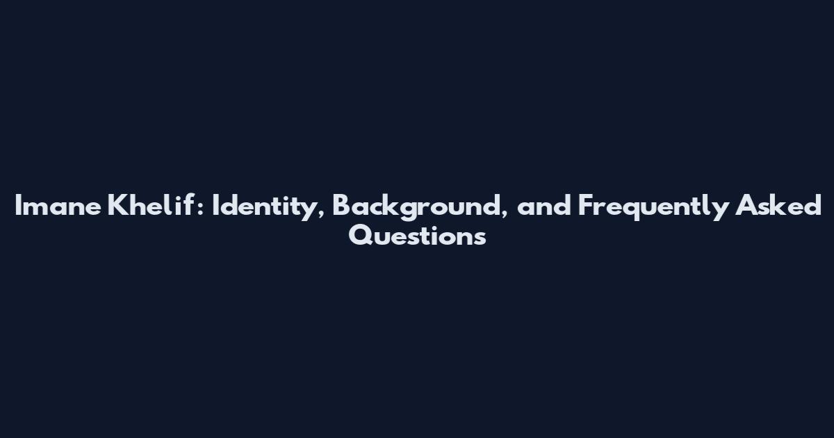 Imane Khelif: Identity, Background, and Frequently Asked Questions