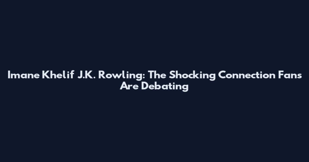 Imane Khelif J.K. Rowling: The Shocking Connection Fans Are Debating