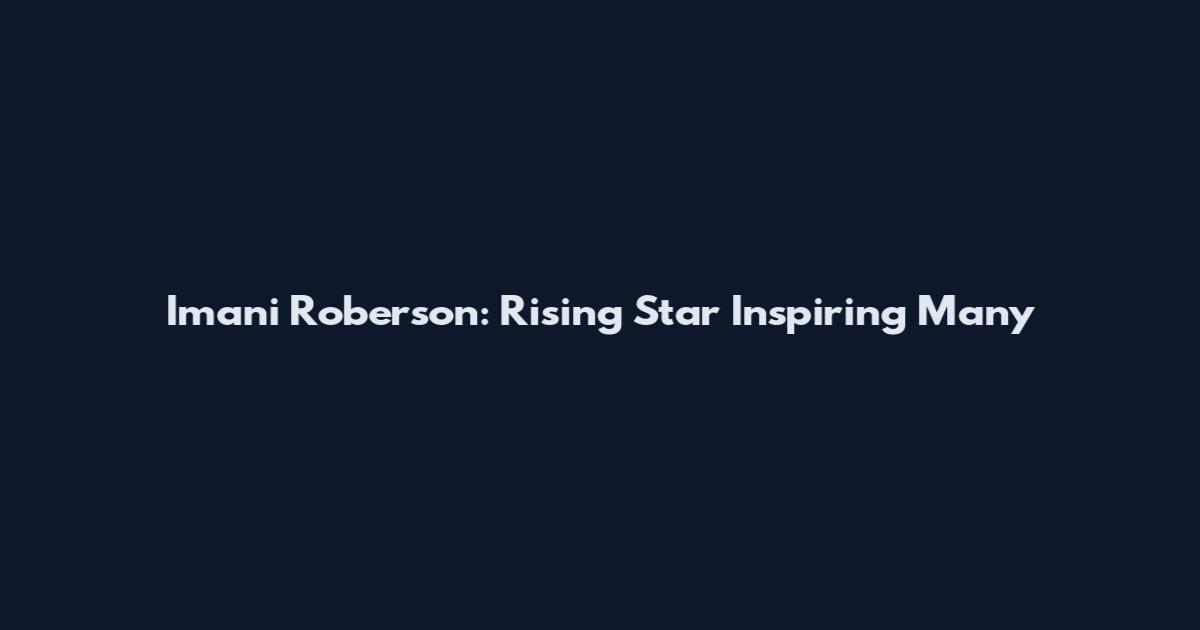 Imani Roberson: Rising Star Inspiring Many