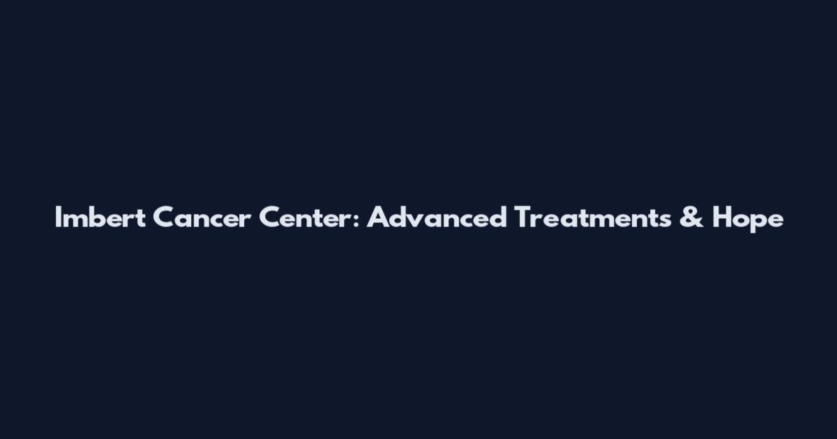 Imbert Cancer Center: Advanced Treatments & Hope