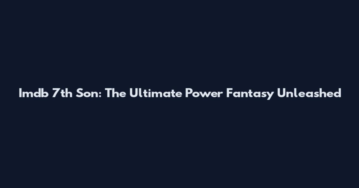 Imdb 7th Son: The Ultimate Power Fantasy Unleashed