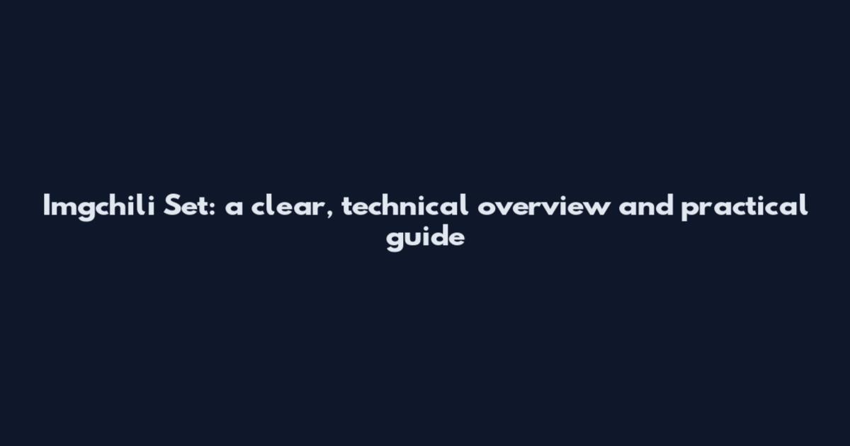 Imgchili Set: a clear, technical overview and practical guide