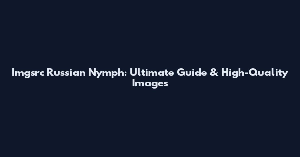 Imgsrc Russian Nymph: Ultimate Guide & High-Quality Images