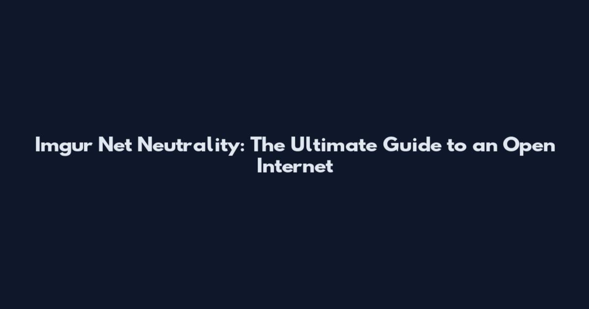 Imgur Net Neutrality: The Ultimate Guide to an Open Internet