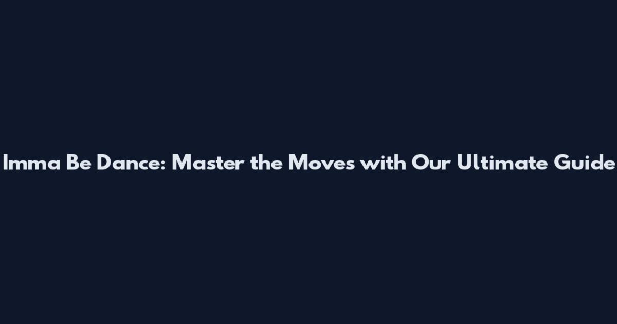 Imma Be Dance: Master the Moves with Our Ultimate Guide