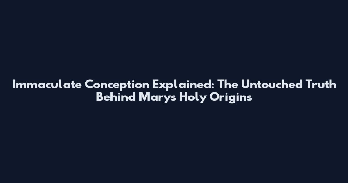 Immaculate Conception Explained: The Untouched Truth Behind Mary's Holy Origins