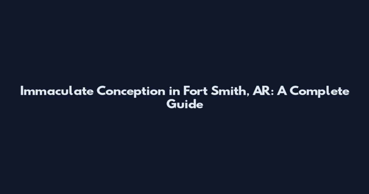 Immaculate Conception in Fort Smith, AR: A Complete Guide