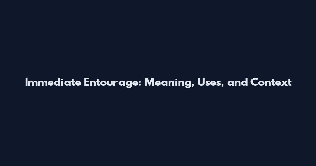 Immediate Entourage: Meaning, Uses, and Context