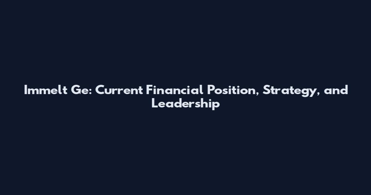 Immelt Ge: Current Financial Position, Strategy, and Leadership