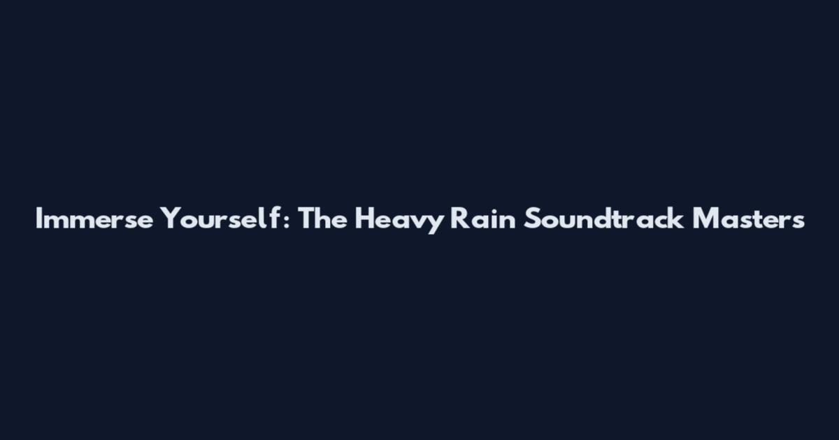 Immerse Yourself: The Heavy Rain Soundtrack Masters
