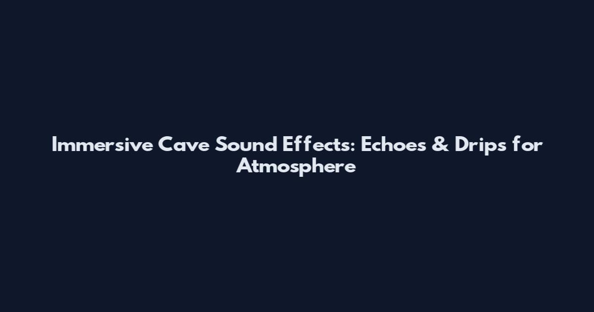 Immersive Cave Sound Effects: Echoes & Drips for Atmosphere
