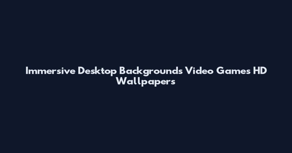 Immersive Desktop Backgrounds Video Games HD Wallpapers