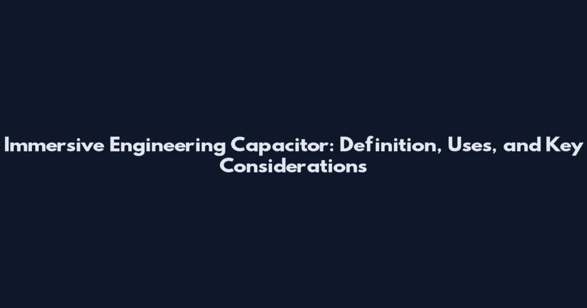 Immersive Engineering Capacitor: Definition, Uses, and Key Considerations