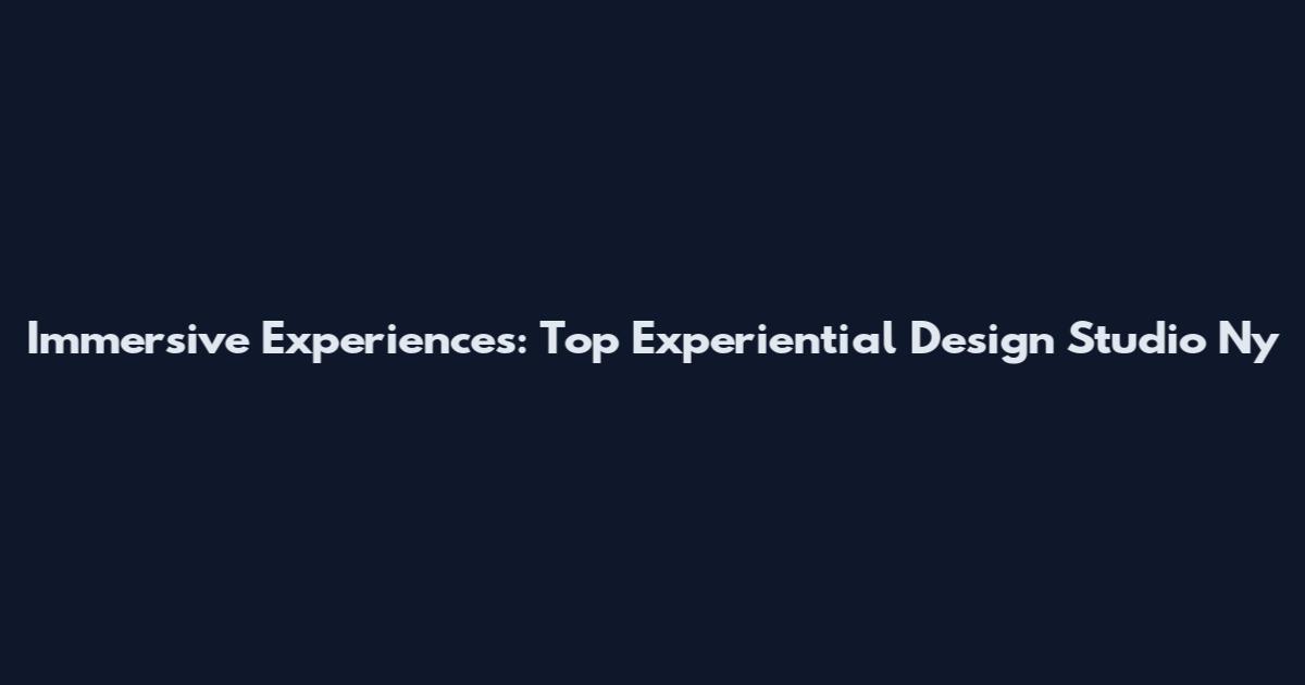 Immersive Experiences: Top Experiential Design Studio Ny