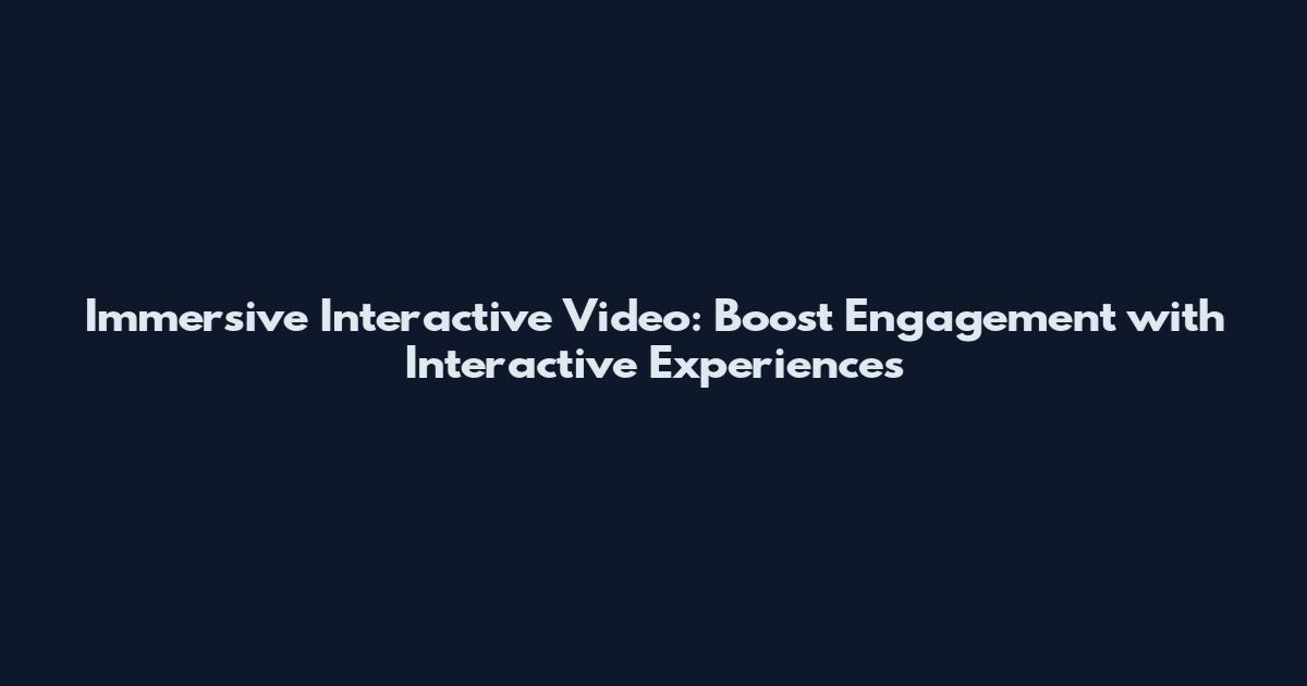 Immersive Interactive Video: Boost Engagement with Interactive Experiences