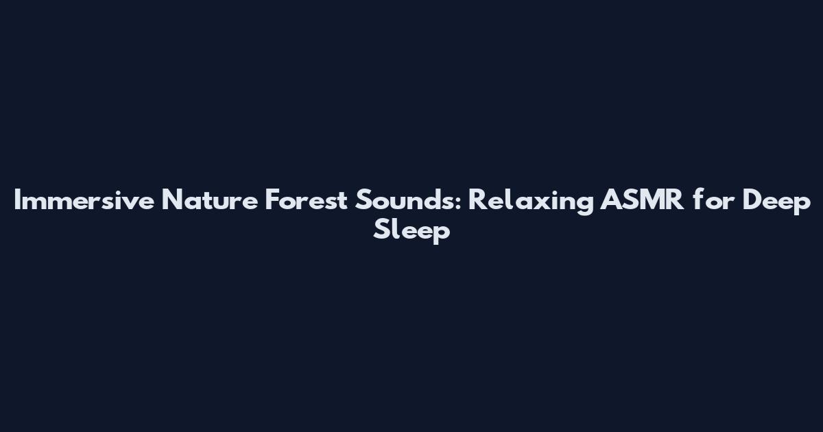 Immersive Nature Forest Sounds: Relaxing ASMR for Deep Sleep